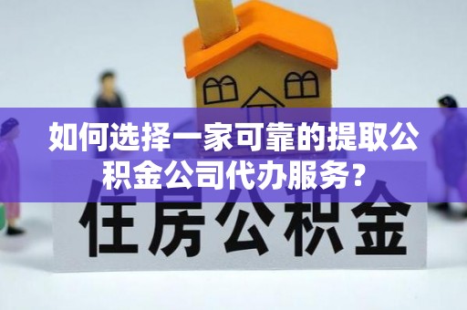 东风如何选择一家可靠的提取公积金公司代办服务？
