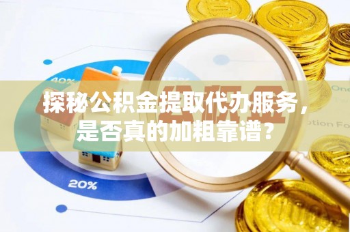 东风探秘公积金提取代办服务，是否真的加粗靠谱？