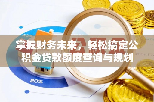 东风掌握财务未来，轻松搞定公积金贷款额度查询与规划