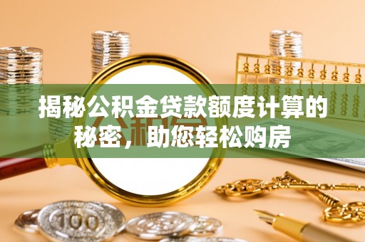 东风揭秘公积金贷款额度计算的秘密，助您轻松购房