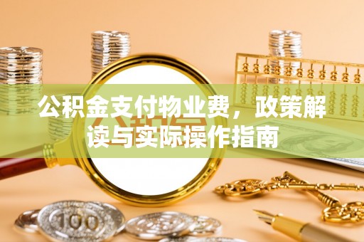 东风公积金支付物业费，政策解读与实际操作指南