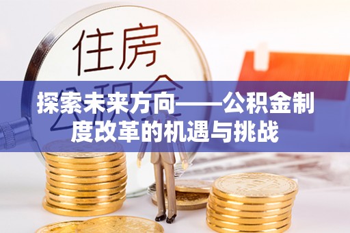 东风探索未来方向——公积金制度改革的机遇与挑战