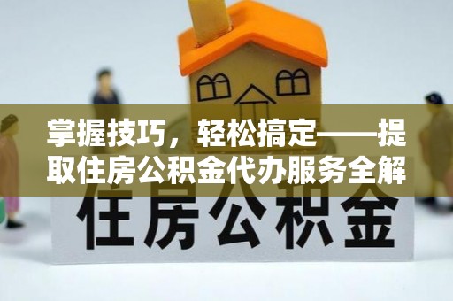 东风掌握技巧，轻松搞定——提取住房公积金代办服务全解析