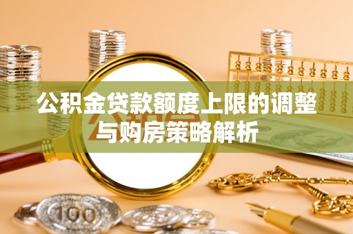 东风公积金贷款额度上限的调整与购房策略解析