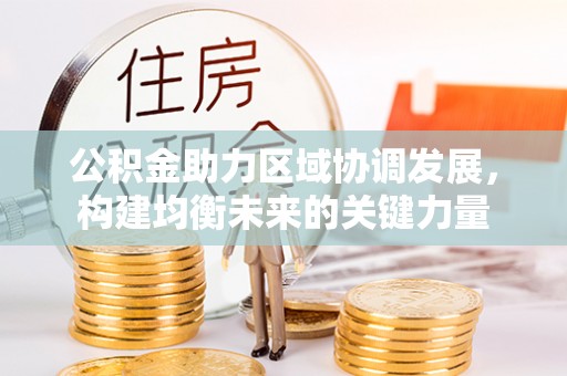 东风公积金助力区域协调发展，构建均衡未来的关键力量