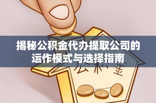东风揭秘公积金代办提取公司的运作模式与选择指南