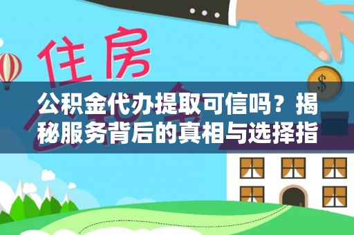 东风公积金代办提取可信吗？揭秘服务背后的真相与选择指南