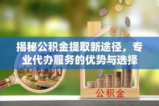 东风揭秘公积金提取新途径，专业代办服务的优势与选择