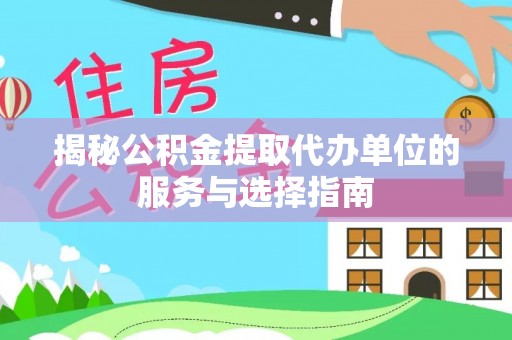 东风揭秘公积金提取代办单位的服务与选择指南