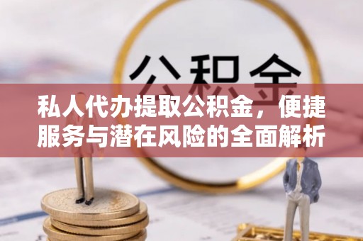 东风私人代办提取公积金，便捷服务与潜在风险的全面解析