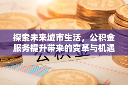 东风探索未来城市生活，公积金服务提升带来的变革与机遇
