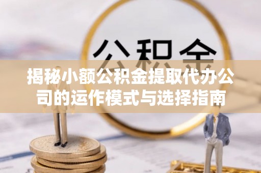 东风揭秘小额公积金提取代办公司的运作模式与选择指南