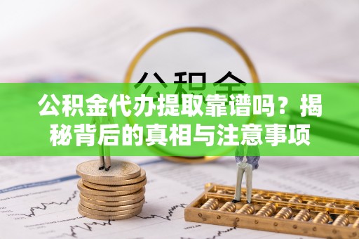 东风公积金代办提取靠谱吗？揭秘背后的真相与注意事项