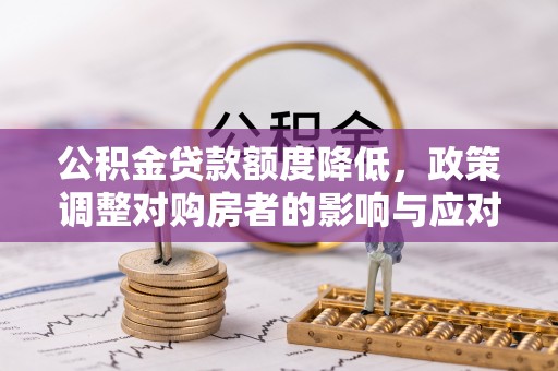 东风公积金贷款额度降低，政策调整对购房者的影响与应对策略