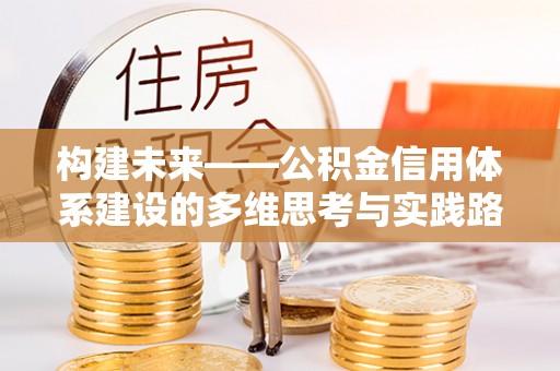 东风构建未来——公积金信用体系建设的多维思考与实践路径