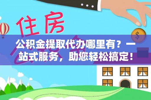 东风公积金提取代办哪里有？一站式服务，助您轻松搞定！