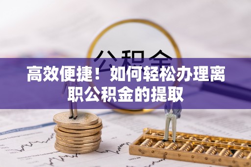 东风高效便捷！如何轻松办理离职公积金的提取