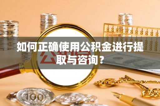 东风如何正确使用公积金进行提取与咨询？