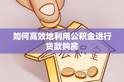 东风如何高效地利用公积金进行贷款购房