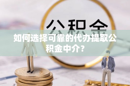 东风如何选择可靠的代办提取公积金中介？